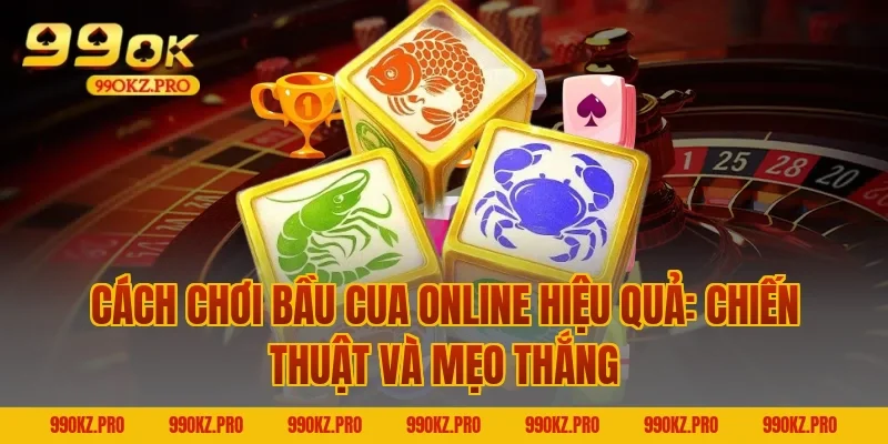 Cách chơi bầu cua online hiệu quả: Chiến thuật và mẹo thắng