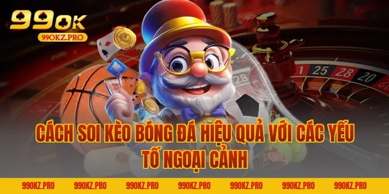 Cách Soi Kèo Bóng Đá Hiệu Quả Với Các Yếu Tố Ngoại Cảnh