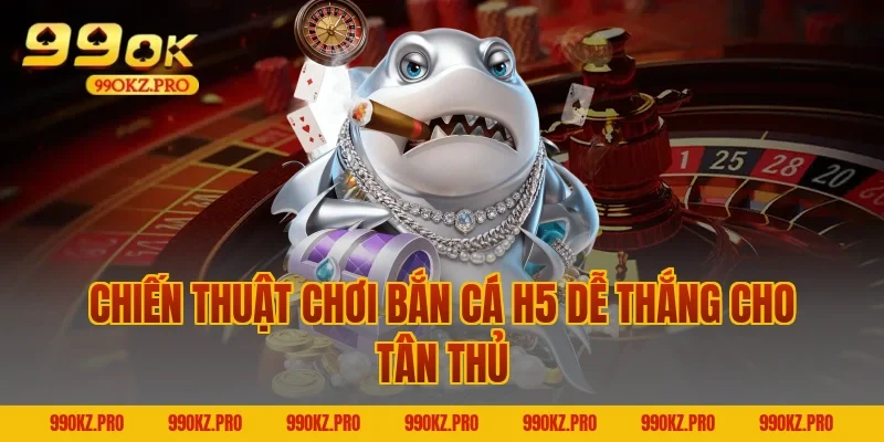Chiến thuật chơi Bắn cá H5 dễ thắng cho tân thủ