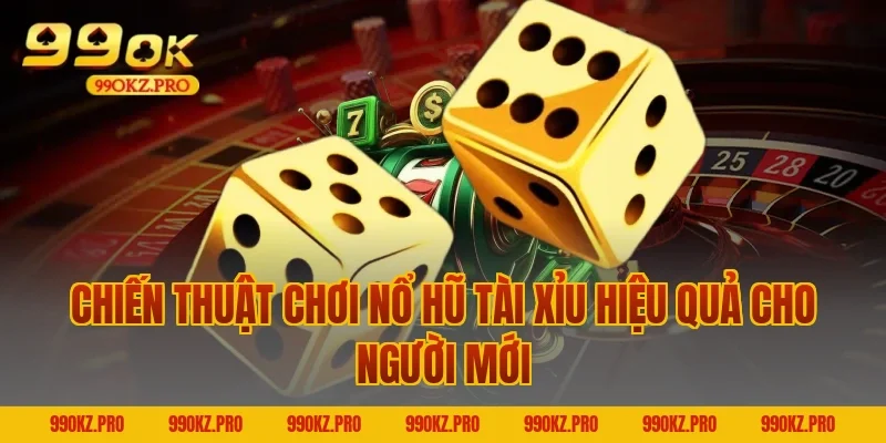 Chiến Thuật Chơi Nổ Hũ Tài Xỉu Hiệu Quả Cho Người Mới