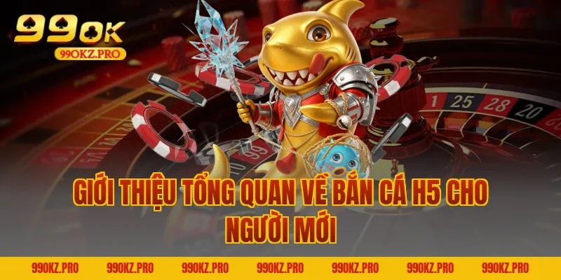 Giới thiệu tổng quan về Bắn cá H5 cho người mới