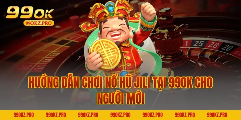 Hướng dẫn chơi Nổ hũ JILI tại 99OK cho người mới