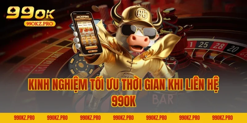 Kinh nghiệm tối ưu thời gian khi liên hệ 99OK