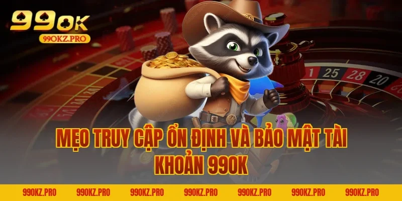 Mẹo Truy Cập Ổn Định Và Bảo Mật Tài Khoản 99OK