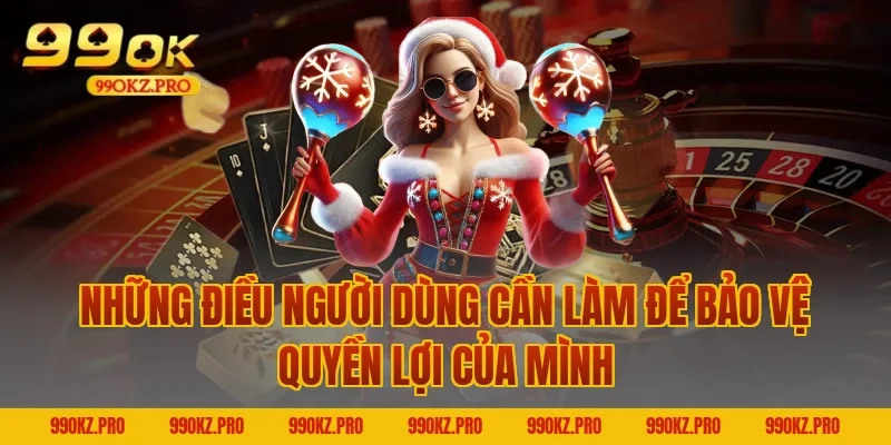 Những Điều Người Dùng Cần Làm Để Bảo Vệ Quyền Lợi Của Mình