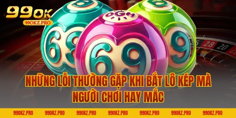 Những Lỗi Thường Gặp Khi Bắt Lô Kép Mà Người Chơi Hay Mắc