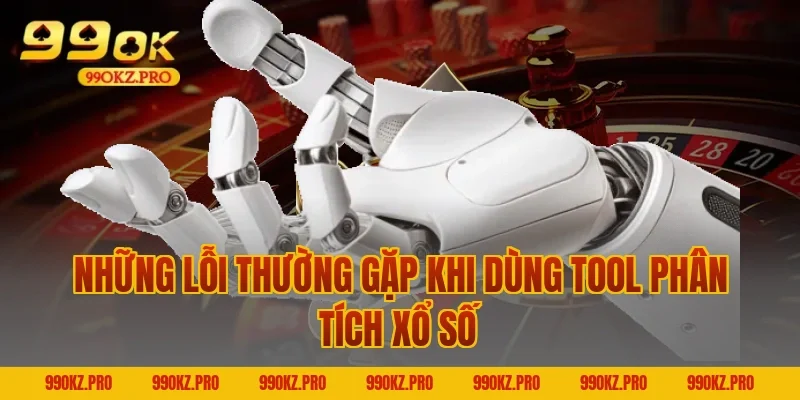 Những Lỗi Thường Gặp Khi Dùng Tool Phân Tích Xổ Số