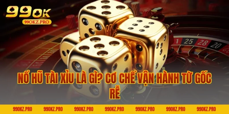 Nổ Hũ Tài Xỉu Là Gì? Cơ Chế Vận Hành Từ Gốc Rễ