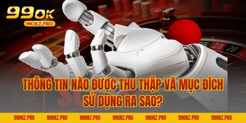 Thông Tin Nào Được Thu Thập Và Mục Đích Sử Dụng Ra Sao?