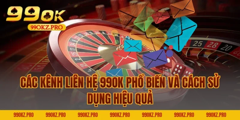 Các kênh liên hệ 99OK phổ biến và cách sử dụng hiệu quả