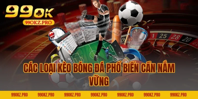 Các Loại Kèo Bóng Đá Phổ Biến Cần Nắm Vững