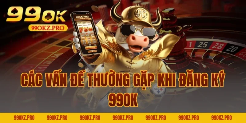 Các Vấn Đề Thường Gặp Khi Đăng Ký 99OK