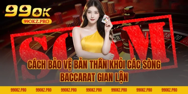 Cách Bảo Vệ Bản Thân Khỏi Các Sòng Baccarat Gian Lận
