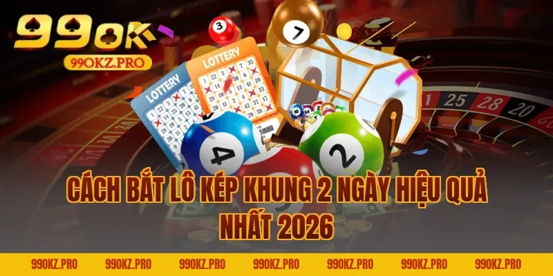 Cách Bắt Lô Kép Khung 2 Ngày Hiệu Quả Nhất 2026