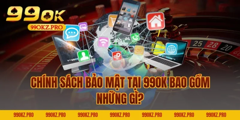 Chính Sách Bảo Mật Tại 99OK Bao Gồm Những Gì?
