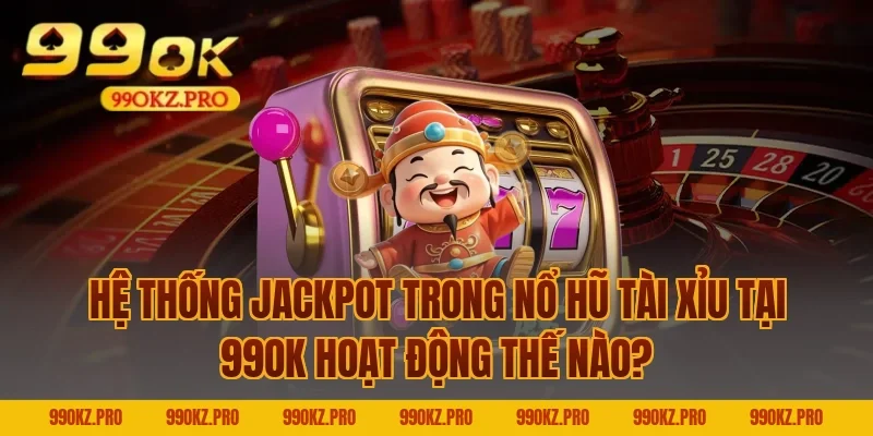 Hệ Thống Jackpot Trong Nổ Hũ Tài Xỉu Tại 99OK Hoạt Động Thế Nào?