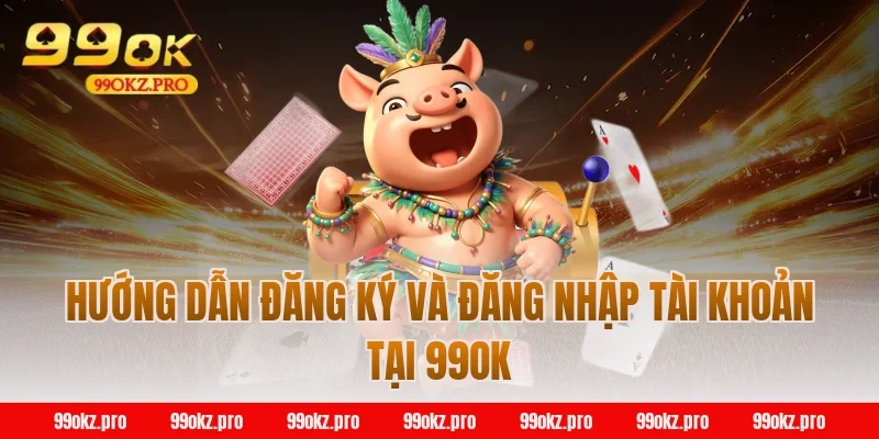 Hướng dẫn đăng ký và đăng nhập tài khoản tại 99OK