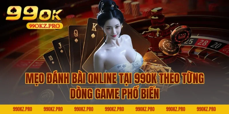 Mẹo đánh bài online tại 99OK theo từng dòng game phổ biến