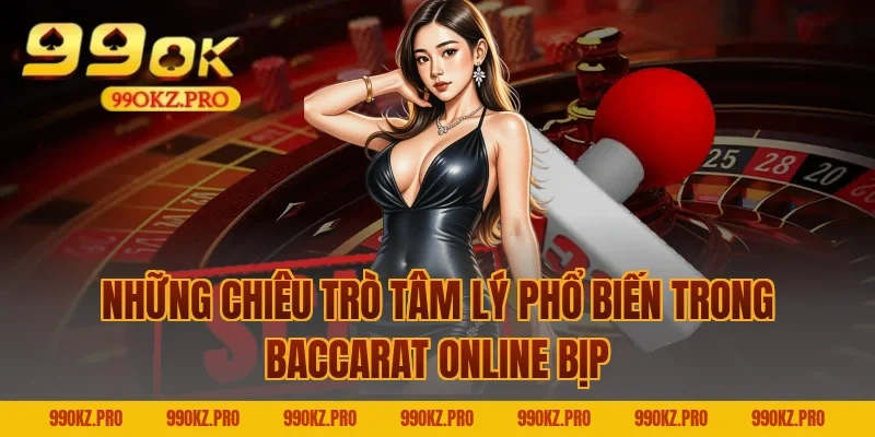 Những Chiêu Trò Tâm Lý Phổ Biến Trong Baccarat Online Bịp