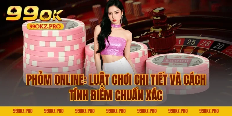 Phỏm online: Luật chơi chi tiết và cách tính điểm chuẩn xác