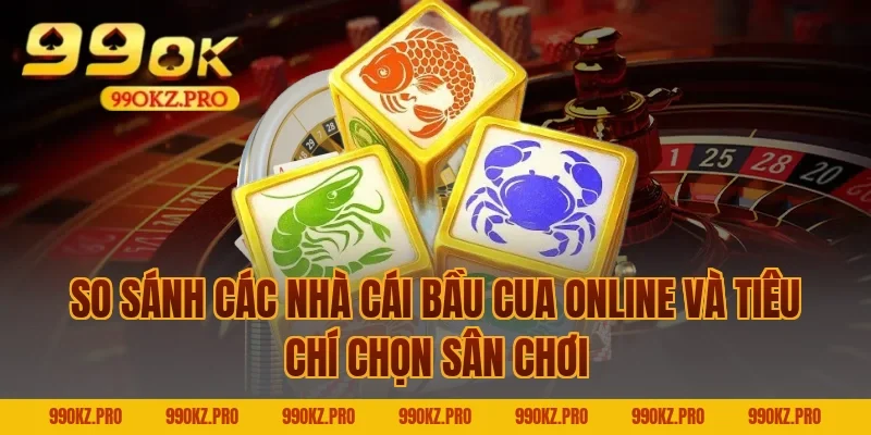 So sánh các nhà cái bầu cua online và tiêu chí chọn sân chơi
