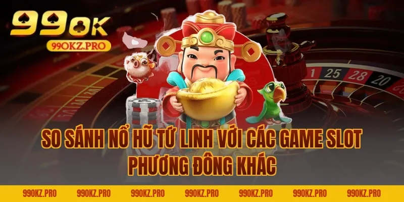 So Sánh Nổ Hũ Tứ Linh Với Các Game Slot Phương Đông Khác