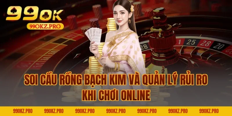 Soi cầu rồng bạch kim và quản lý rủi ro khi chơi online