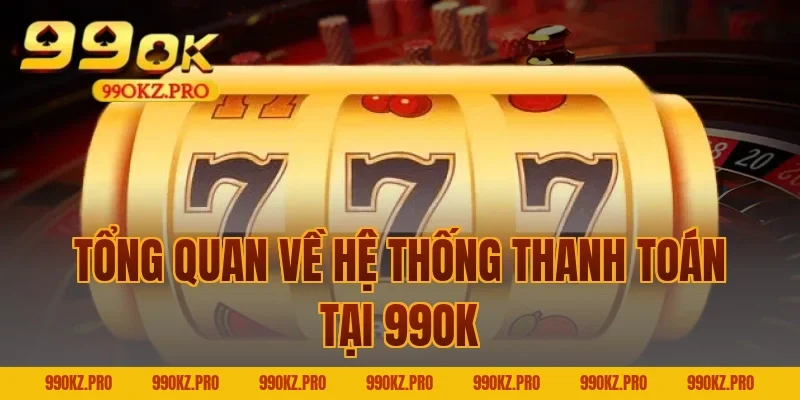 Tổng Quan Về Hệ Thống Thanh Toán Tại 99OK