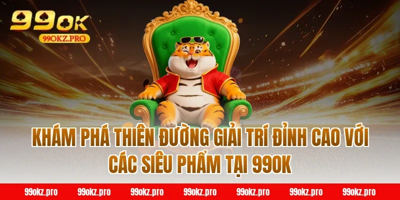Khám phá thiên đường giải trí đỉnh cao với các siêu phẩm tại 99OK